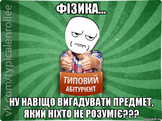 фізика... ну навіщо вигадувати предмет, який ніхто не розуміє???, Мем абтура1