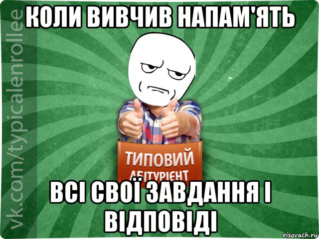 коли вивчив напам'ять всі свої завдання і відповіді, Мем абтура1