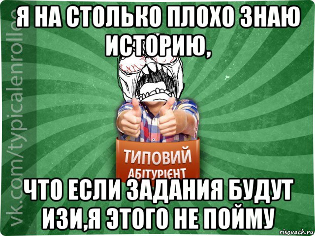 я на столько плохо знаю историю, что если задания будут изи,я этого не пойму