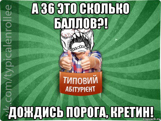 а 36 это сколько баллов?! дождись порога, кретин!, Мем абтура2