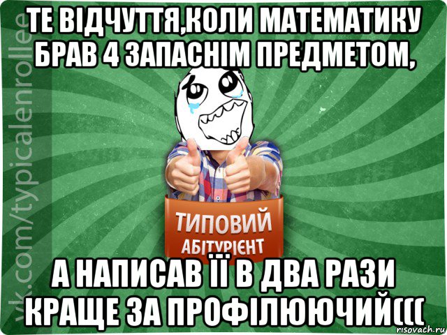 те відчуття,коли математику брав 4 запаснім предметом, а написав її в два рази краще за профілюючий(((, Мем абтура3