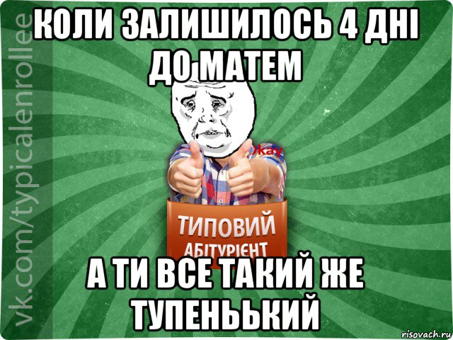 коли залишилось 4 дні до матем а ти все такий же тупеньький, Мем абтура4