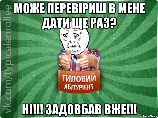 може перевіриш в мене дати ще раз? ні!!! задовбав вже!!!, Мем абтура4