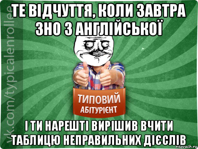 те відчуття, коли завтра зно з англійської і ти нарешті вирішив вчити таблицю неправильних дієслів