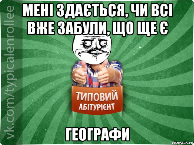 мені здається, чи всі вже забули, що ще є географи