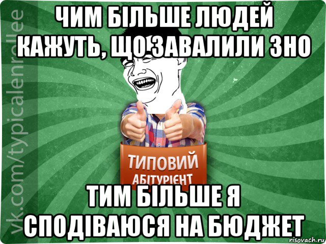 чим більше людей кажуть, що завалили зно тим більше я сподіваюся на бюджет