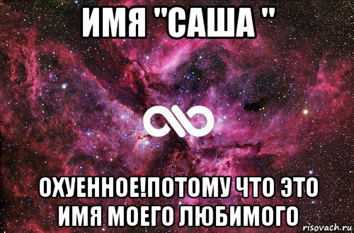 имя "саша " охуенное!потому что это имя моего любимого, Мем офигенно