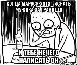 когда маруси хотят искать мужика за границей и тебе нечего написать он, Мем Алкоголик-кадр