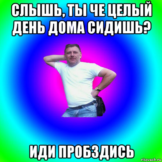 слышь, ты че целый день дома сидишь? иди пробздись, Мем Артур Владимирович