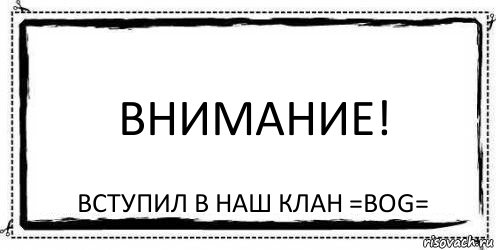 Внимание! Вступил в наш клан =BOG=