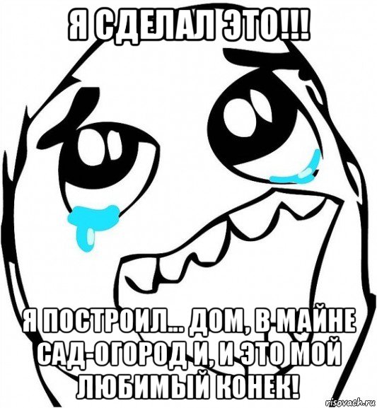 я сделал это!!! я построил... дом, в майне сад-огород и, и это мой любимый конек!, Мем  Плачет от радости