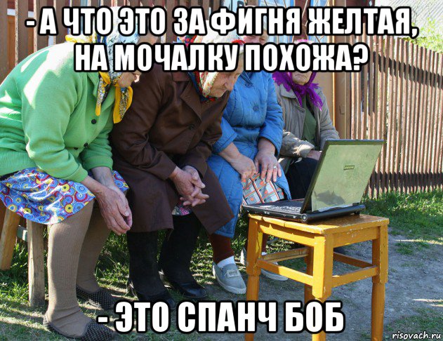 - а что это за фигня желтая, на мочалку похожа? - это спанч боб, Мем   Бабушки рекомендуют