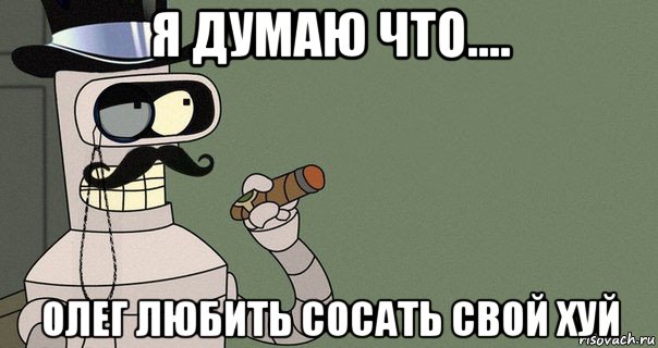 я думаю что.... олег любить сосать свой хуй, Мем бендер-джентльмен