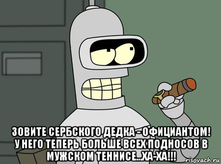  зовите сербского дедка - официантом! у него теперь больше всех подносов в мужском теннисе...ха-ха!!!