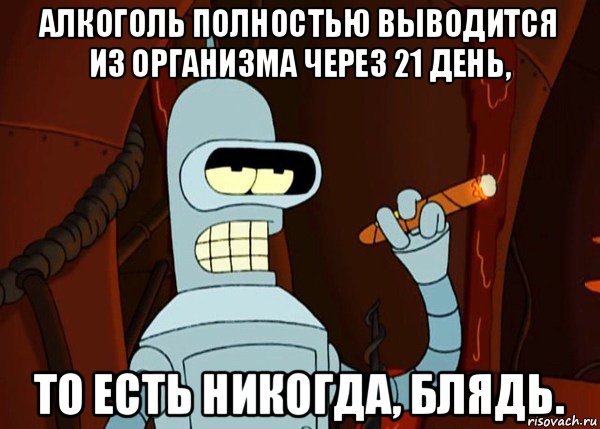 алкоголь полностью выводится из организма через 21 день, то есть никогда, блядь.