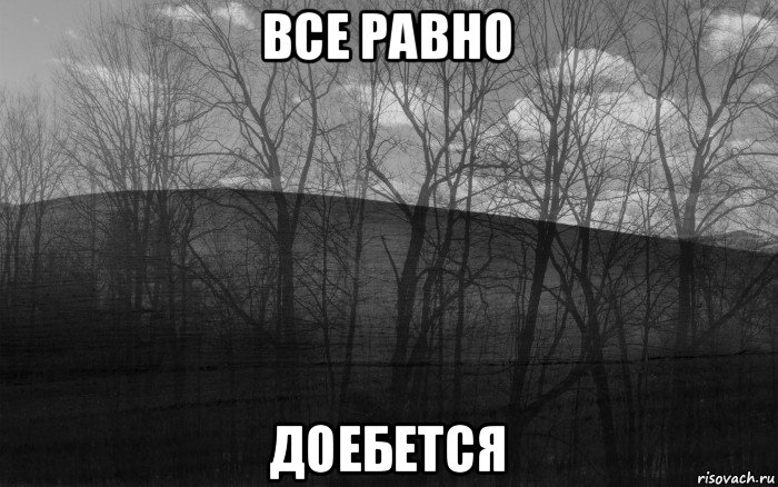 все равно доебется