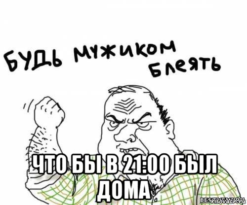  что бы в 21:00 был дома, Мем блять