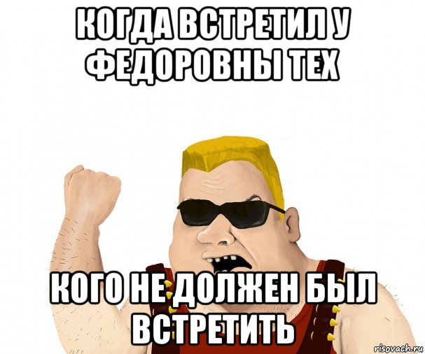 когда встретил у федоровны тех кого не должен был встретить, Мем Боевой мужик блеать