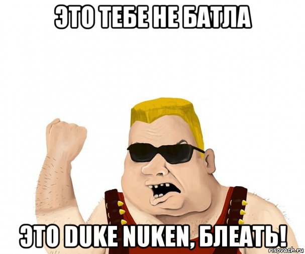 это тебе не батла это duke nuken, блеать!, Мем Боевой мужик блеать