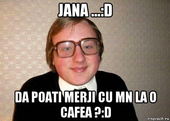 jana ...:d da poati merji cu mn la o cafea ?:d, Мем Ботан