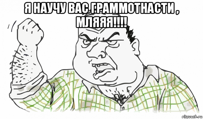 я научу вас граммотнасти , мляяя!!!! , Мем Будь мужиком