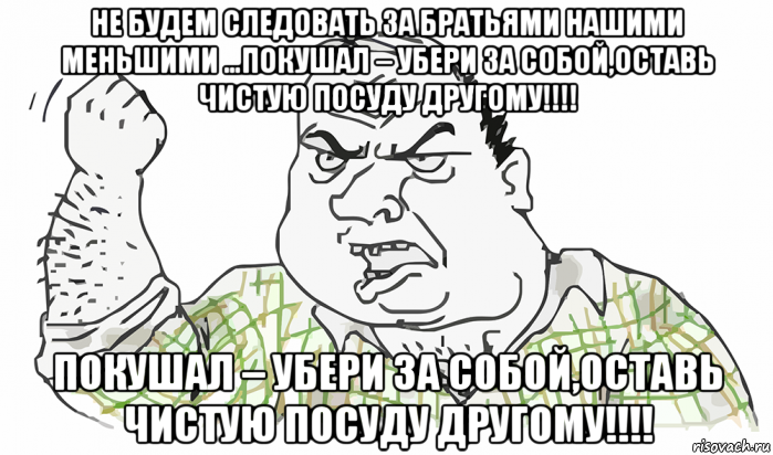 не будем следовать за братьями нашими меньшими …покушал – убери за собой,оставь чистую посуду другому!!!! покушал – убери за собой,оставь чистую посуду другому!!!!, Мем Будь мужиком