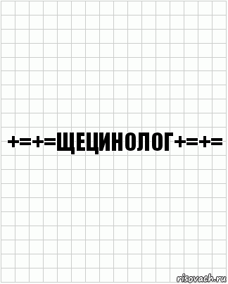 +=+=ЩЕЦИНОЛОГ+=+=