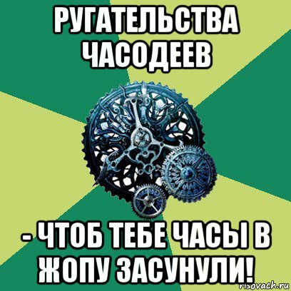 ругательства часодеев - чтоб тебе часы в жопу засунули!, Мем Часодеи