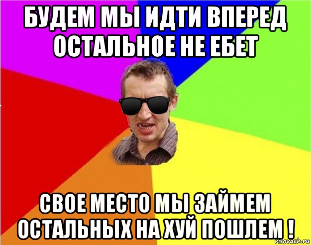 будем мы идти вперед остальное не ебет свое место мы займем остальных на хуй пошлем !, Мем Чьоткий двiж