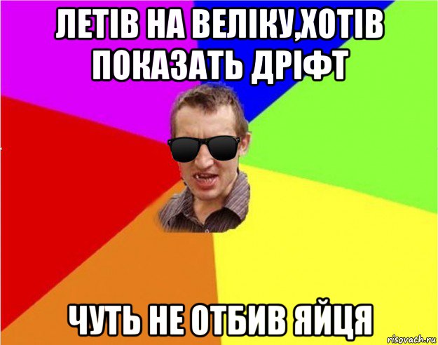 летiв на велiку,хотiв показать дрiфт чуть не отбив яйця, Мем Чьоткий двiж