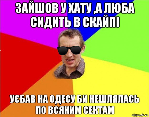 зайшов у хату ,а люба сидить в скайпі уєбав на одесу би нешлялась по всяким сектам, Мем Чьоткий двiж