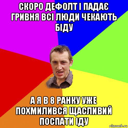 скоро дефолт і падає гривня всі люди чекають біду а я в 8 ранку уже похмилився щасливий поспати іду, Мем Чоткий паца