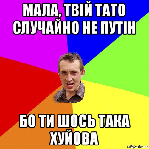 мала, твій тато случайно не путін бо ти шось така хуйова, Мем Чоткий паца