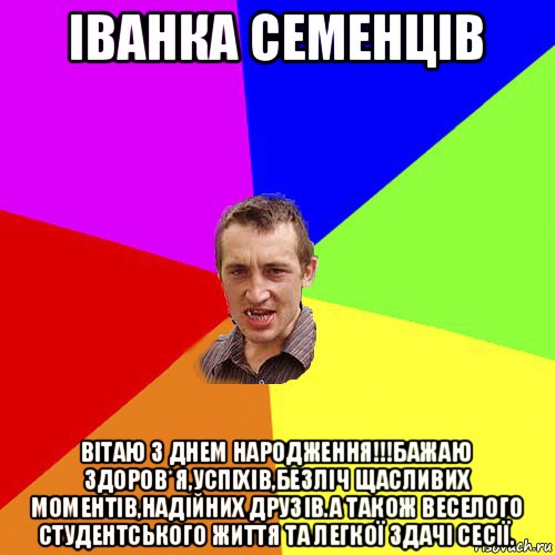 іванка семенців вітаю з днем народження!!!бажаю здоров*я,успіхів,безліч щасливих моментів,надійних друзів.а також веселого студентського життя та легкої здачі сесії., Мем Чоткий паца