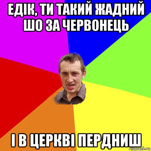 едік, ти такий жадний шо за червонець і в церкві пердниш, Мем Чоткий паца