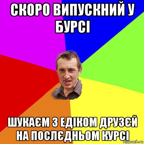 скоро випускний у бурсі шукаєм з едіком друзєй на послєдньом курсі