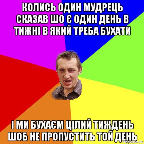 колись один мудрець сказав шо є один день в тижні в який треба бухати і ми бухаєм цілий тиждень шоб не пропустить той день, Мем Чоткий паца