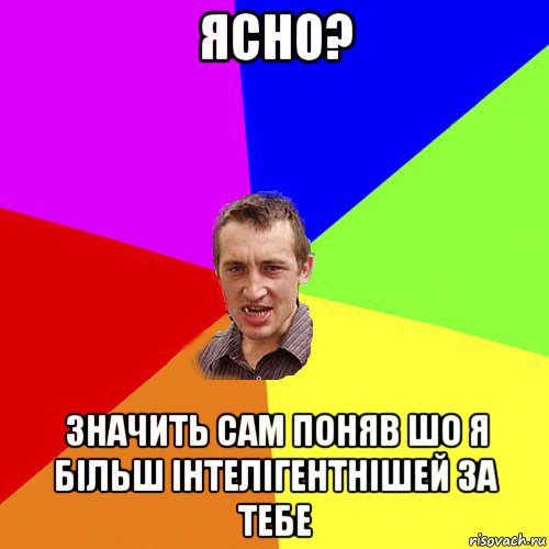 ясно? значить сам поняв шо я більш інтелігентнішей за тебе, Мем Чоткий паца