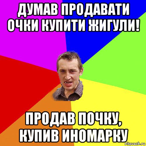 думав продавати очки купити жигули! продав почку, купив иномарку, Мем Чоткий паца