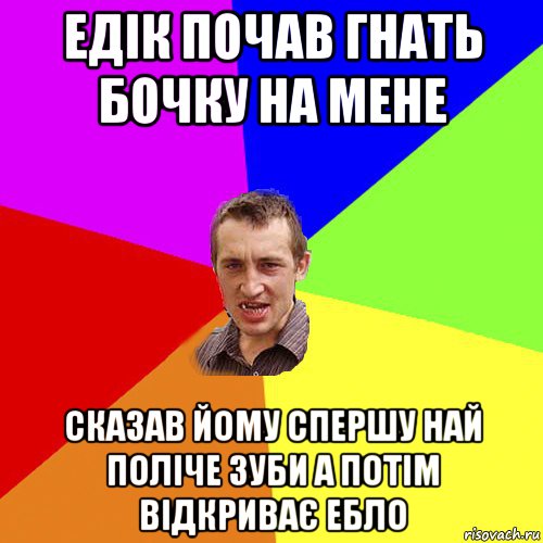 едік почав гнать бочку на мене сказав йому спершу най поліче зуби а потім відкриває ебло, Мем Чоткий паца