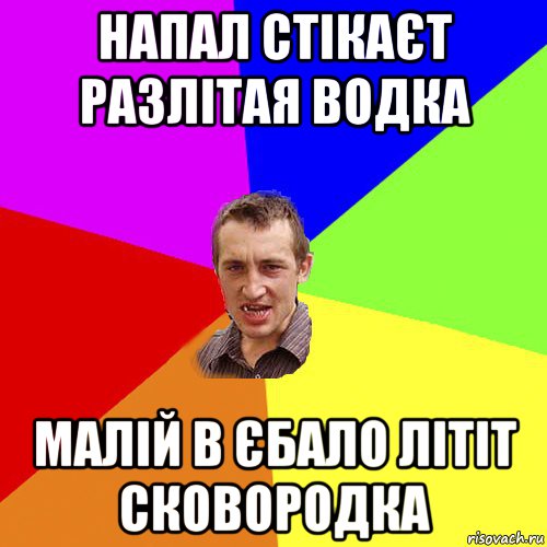 напал стікаєт разлітая водка малій в єбало літіт сковородка