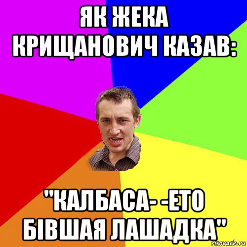 як жека крищанович казав: "калбаса- -ето бівшая лашадка", Мем Чоткий паца