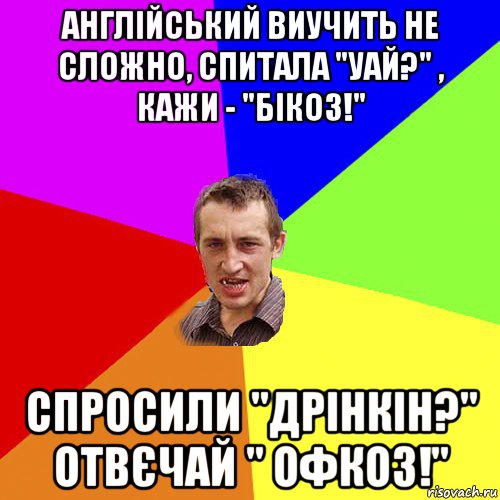 англійський виучить не сложно, спитала "уай?" , кажи - "бікоз!" спросили "дрінкін?" отвєчай " офкоз!", Мем Чоткий паца