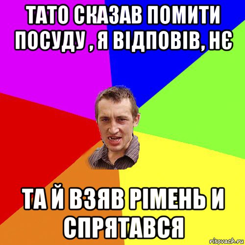 тато сказав помити посуду , я відповів, нє та й взяв рімень и спрятався, Мем Чоткий паца