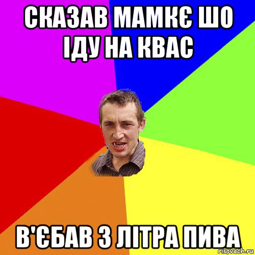 сказав мамкє шо іду на квас в'єбав 3 літра пива, Мем Чоткий паца