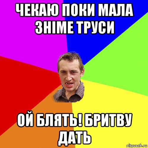 чекаю поки мала зніме труси ой блять! бритву дать, Мем Чоткий паца