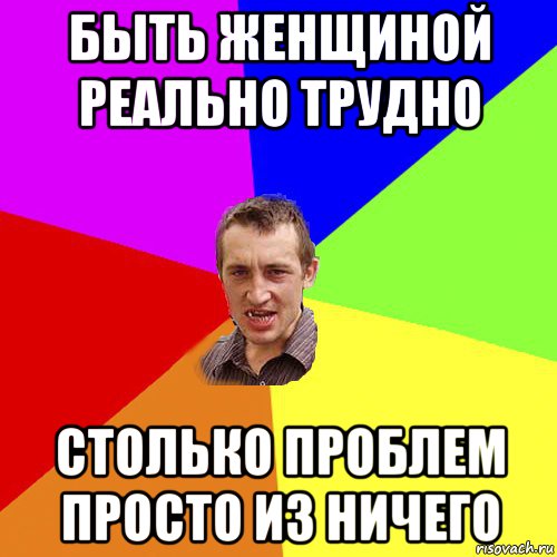 быть женщиной реально трудно столько проблем просто из ничего, Мем Чоткий паца