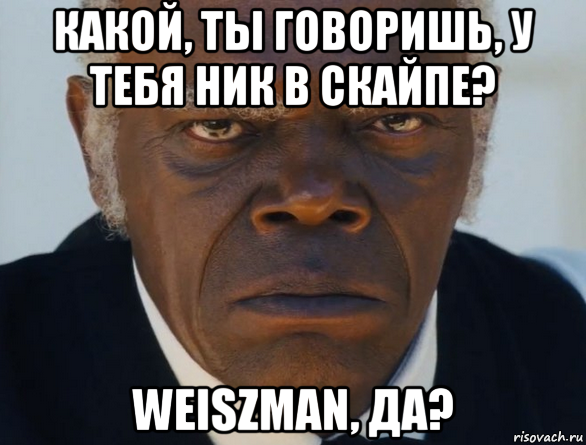 какой, ты говоришь, у тебя ник в скайпе? weiszman, да?, Мем   Что этот ниггер себе позволяет