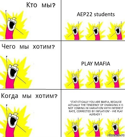 AEP22 students Play mafia 'Statistically you are mafia, because actually the tendency of changing X is not coming in variation with interest rate, corrected by inflation' - We play already !, Комикс Что мы хотим