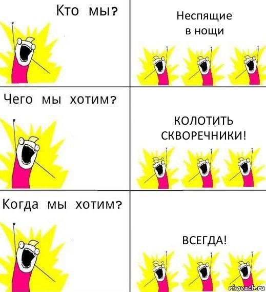 Неспящие
в нощи Колотить
скворечники! Всегда!, Комикс Что мы хотим